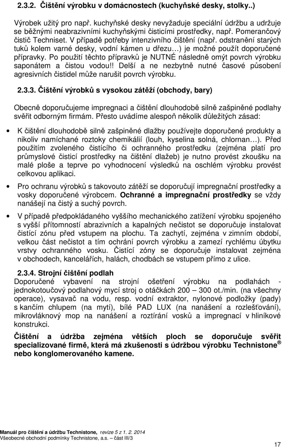 odstranění starých tuků kolem varné desky, vodní kámen u dřezu ) je možné použít doporučené přípravky. Po použití těchto přípravků je NUTNÉ následně omýt povrch výrobku saponátem a čistou vodou!