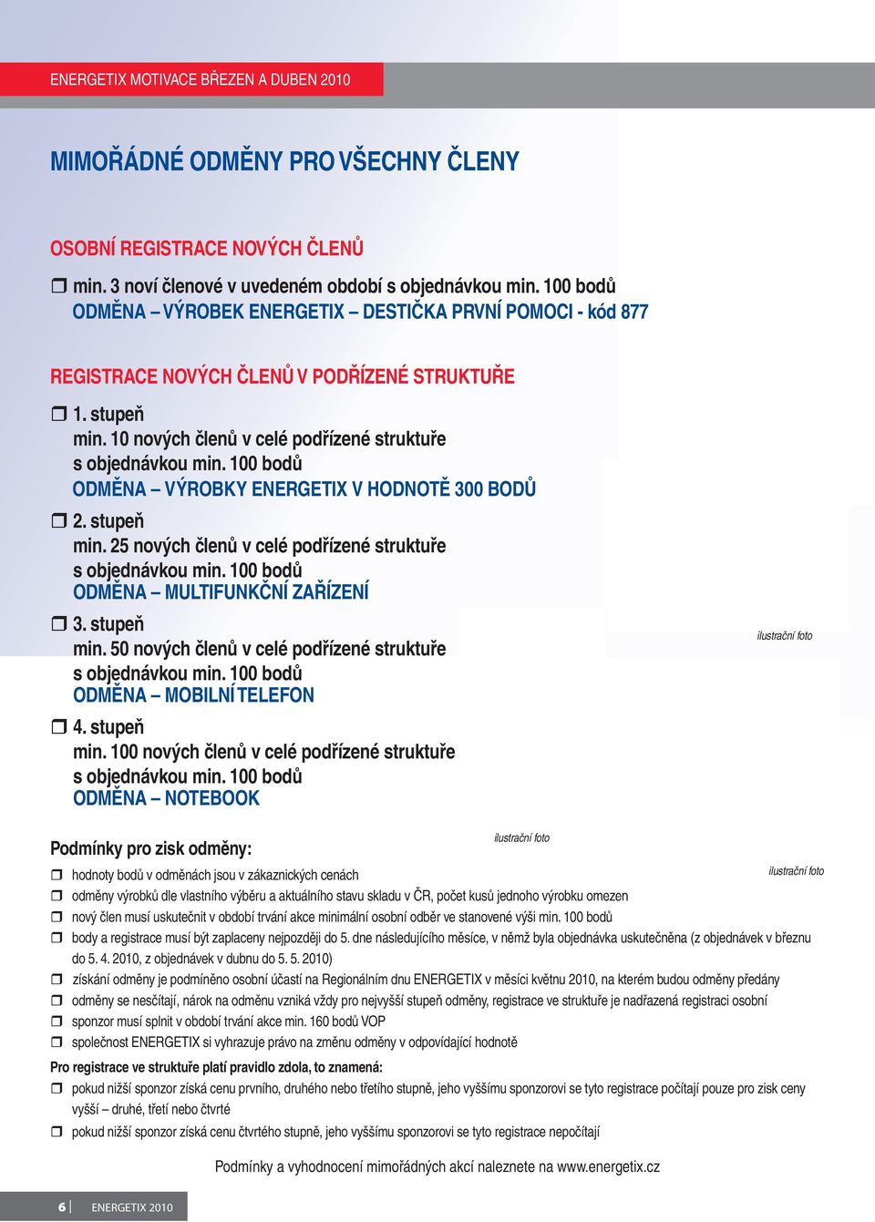 100 bodů ODMĚNA VÝROBKY ENERGETIX V HODNOTĚ 300 BODŮ 2. stupeň min. 25 nových členů v celé podřízené struktuře s objednávkou min. 100 bodů ODMĚNA MULTIFUNKČNÍ ZAŘÍZENÍ 3. stupeň min. 50 nových členů v celé podřízené struktuře s objednávkou min.