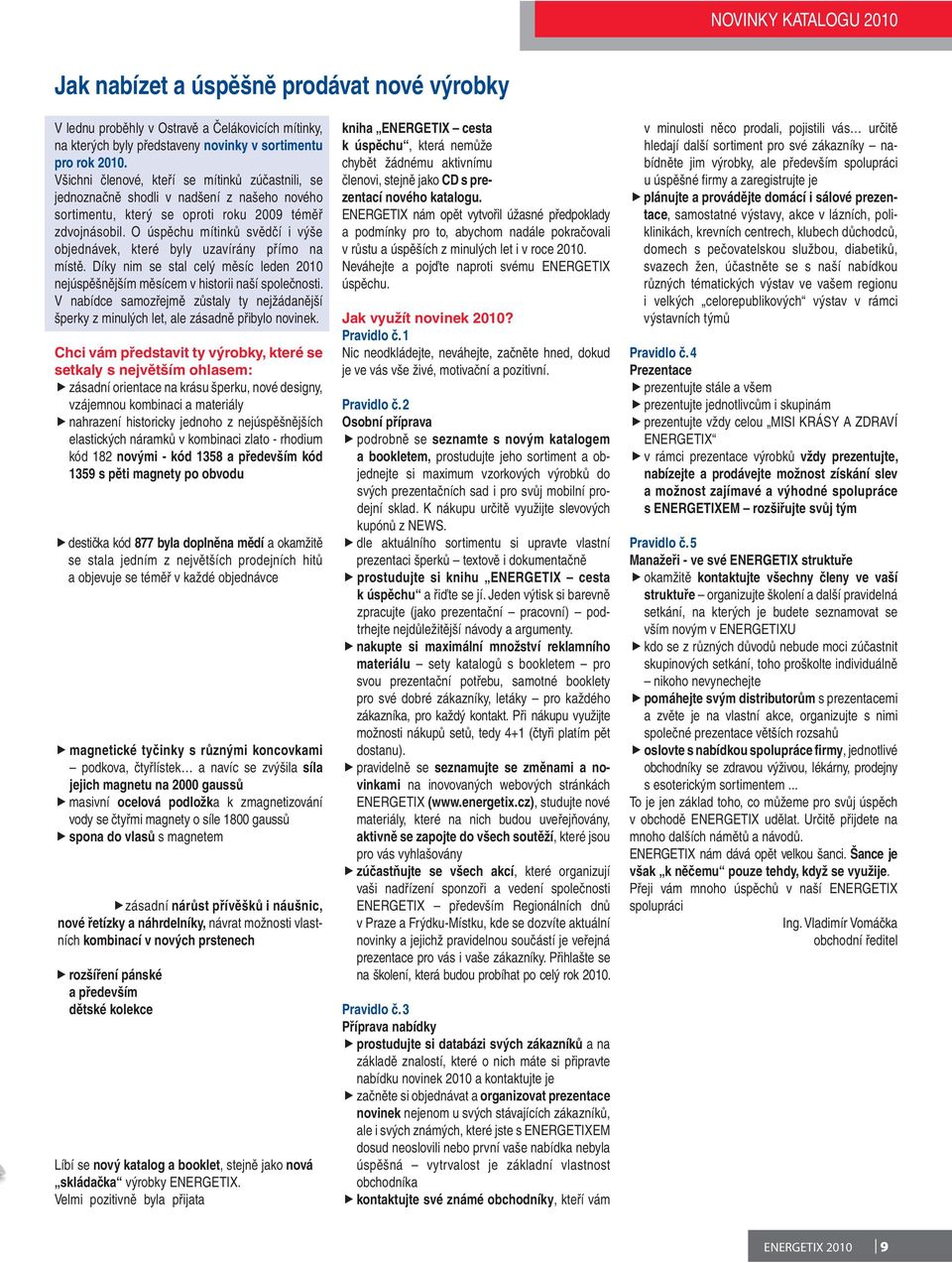 O úspěchu mítinků svědčí i výše objednávek, které byly uzavírány přímo na místě. Díky nim se stal celý měsíc leden 2010 nejúspěšnějším měsícem v historii naší společnosti.