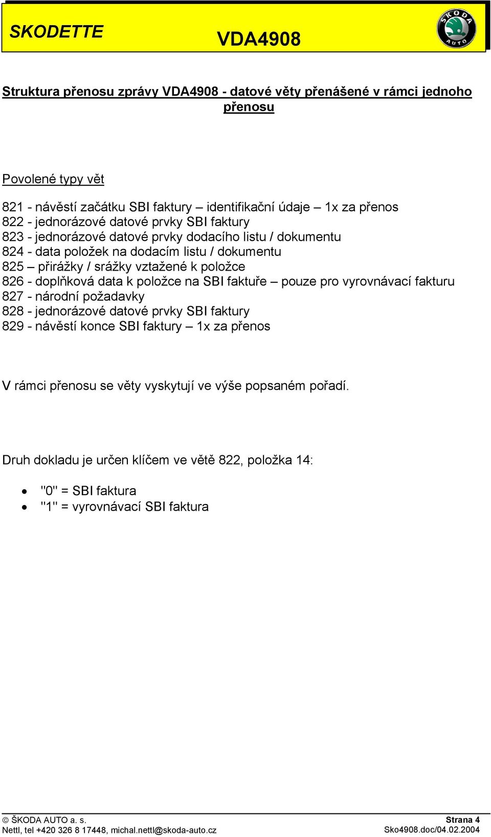 - doplňková data k položce na SBI faktuře pouze pro vyrovnávací fakturu 827 - národní požadavky 828 - jednorázové datové prvky SBI faktury 829 - návěstí konce SBI faktury 1x za