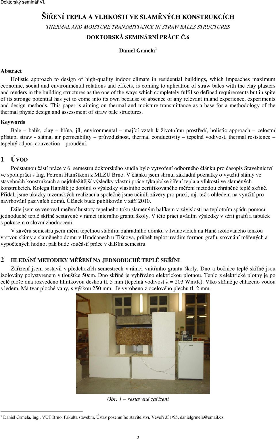 coming to aplication of straw bales with the clay plasters and renders in the building structures as the one of the ways which completely fulfil so defined requirements but in spite of its stronge