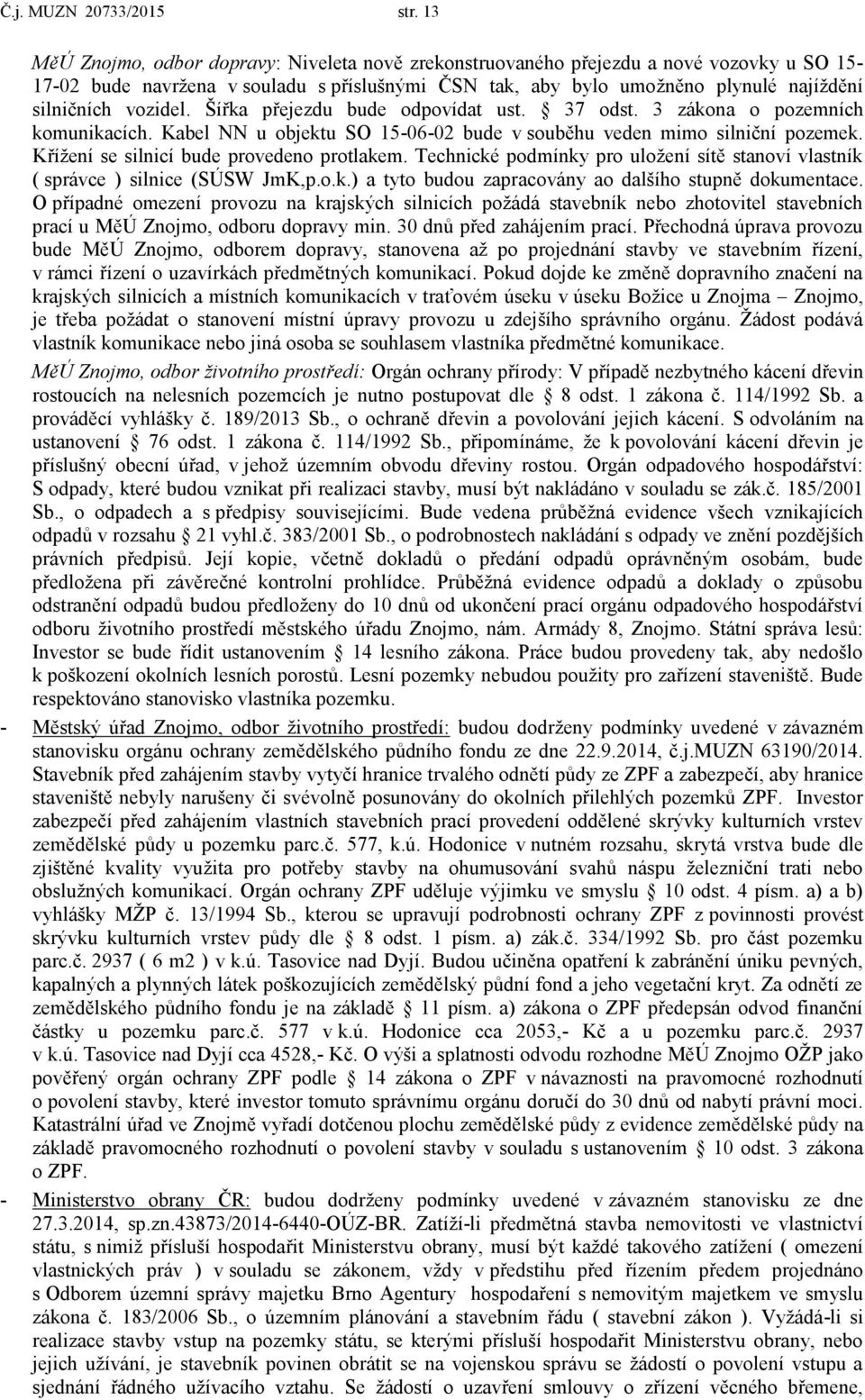 vozidel. Šířka přejezdu bude odpovídat ust. 37 odst. 3 zákona o pozemních komunikacích. Kabel NN u objektu SO 15-06-02 bude v souběhu veden mimo silniční pozemek.