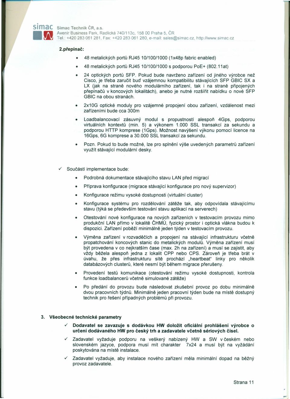 od jiného výrobce než Cisco, je třeba zaručit buď vzájemnou kompatibilitu stávajících SFP GBIC SX a LX (jak na straně nového modulárního zařízení, tak i na straně připojených přepínačů v koncových