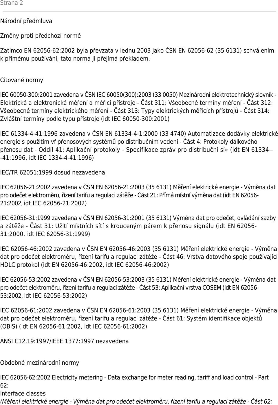 Citované normy IEC 60050-300:2001 zavedena v ČSN IEC 60050(300):2003 (33 0050) Mezinárodní elektrotechnický slovník - Elektrická a elektronická měření a měřicí přístroje - Část 311: Všeobecné termíny