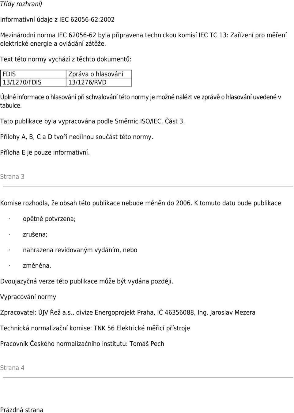 tabulce. Tato publikace byla vypracována podle Směrnic ISO/IEC, Část 3. Přílohy A, B, C a D tvoří nedílnou součást této normy. Příloha E je pouze informativní.