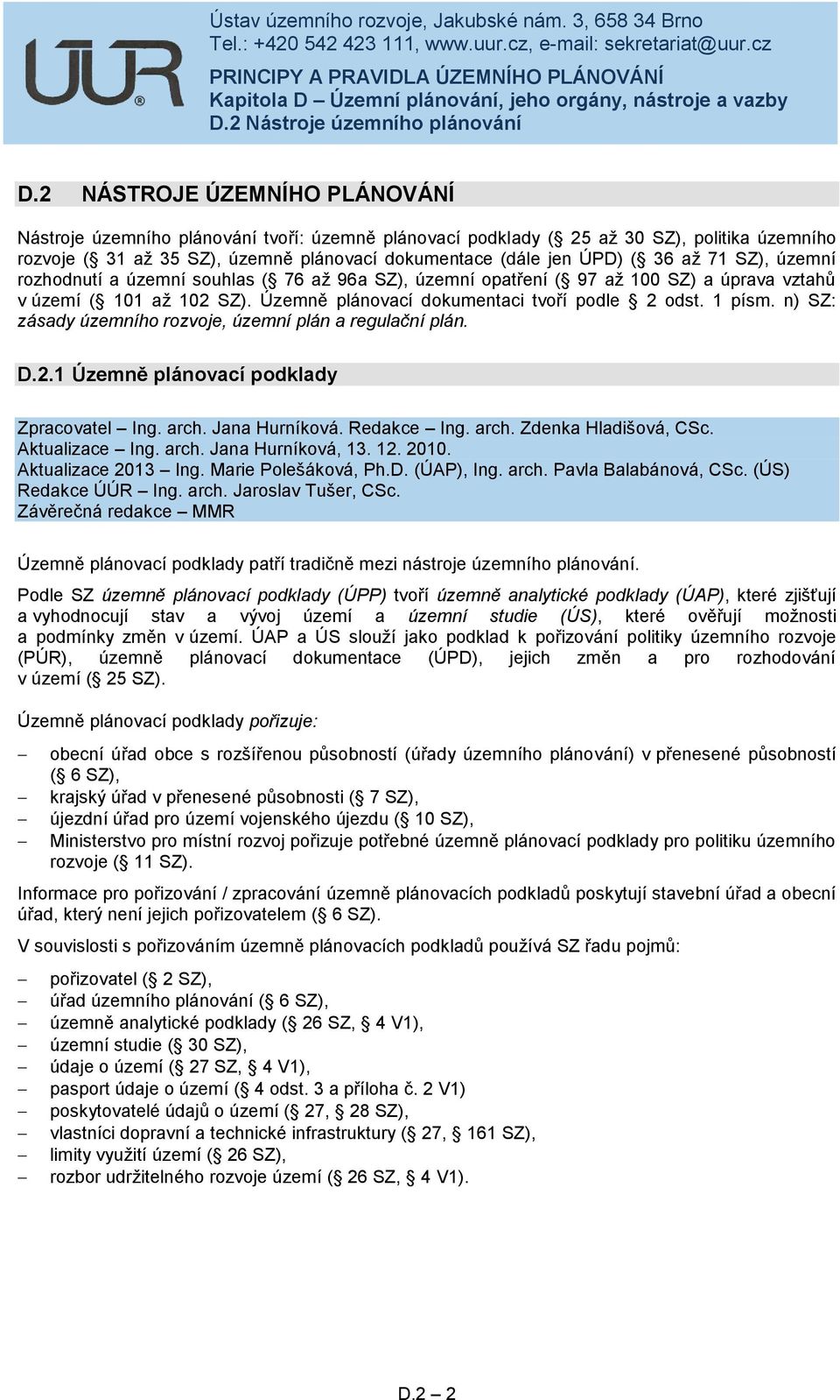 n) SZ: zásady územního rozvoje, územní plán a regulační plán. D.2.1 Územně plánovací podklady Zpracovatel Ing. arch. Jana Hurníková. Redakce Ing. arch. Zdenka Hladišová, CSc. Aktualizace Ing. arch. Jana Hurníková, 13.