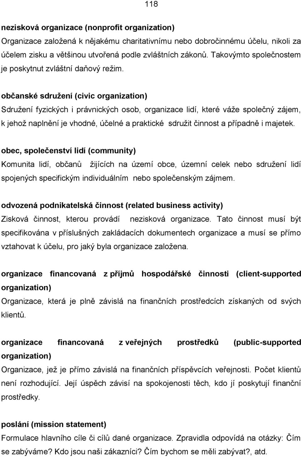 občanské sdružení (civic organization) Sdružení fyzických i právnických osob, organizace lidí, které váže společný zájem, k jehož naplnění je vhodné, účelné a praktické sdružit činnost a případně i