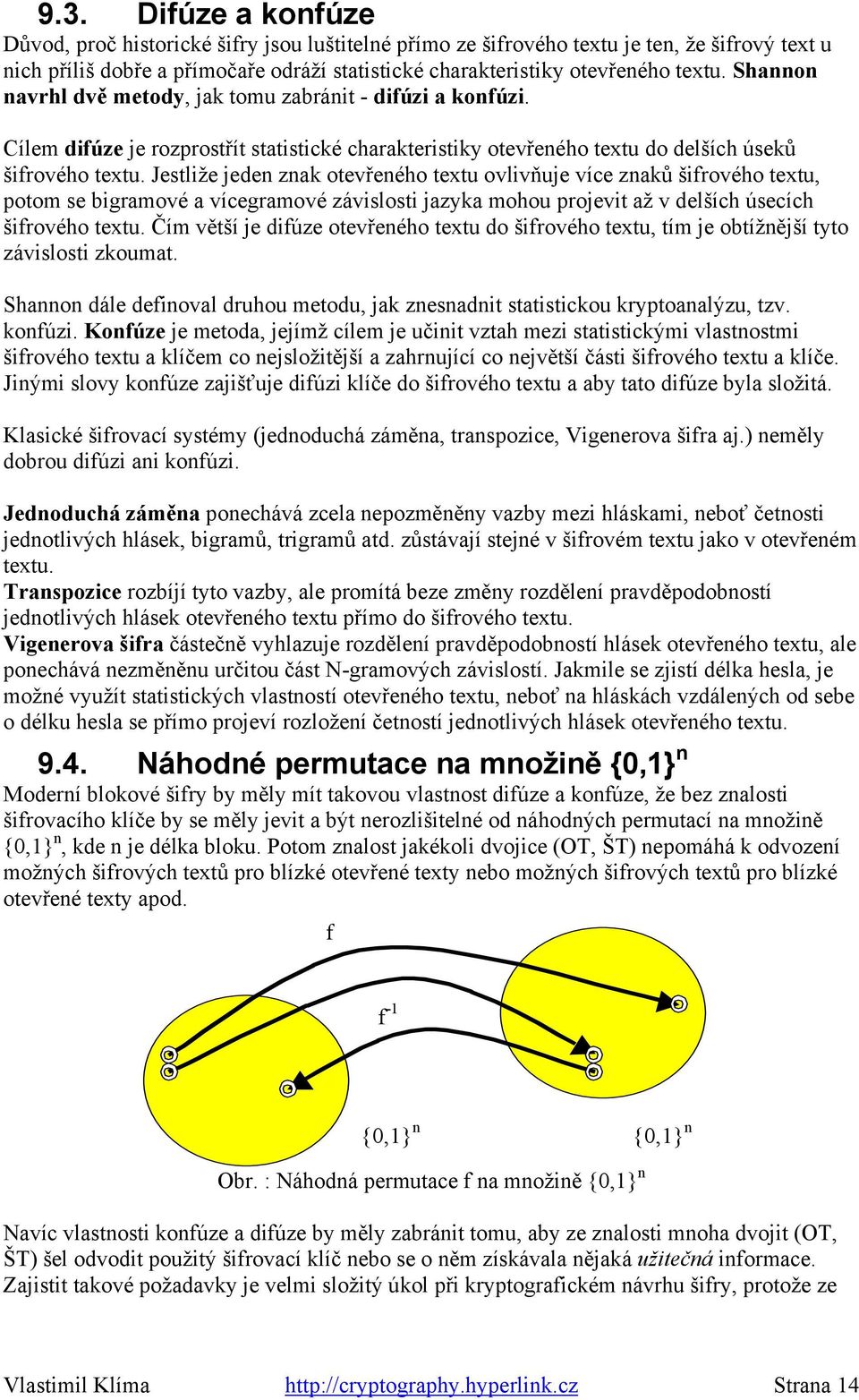 Jestliže jeden znak otevřeného textu ovlivňuje více znaků šifrového textu, potom se bigramové a vícegramové závislosti jazyka mohou projevit až v delších úsecích šifrového textu.