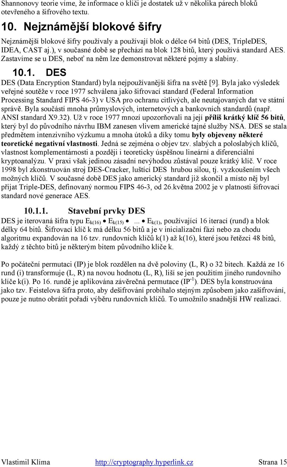 ), v současné době se přechází na blok 128 bitů, který používá standard AES. Zastavíme se u DES, neboť na něm lze demonstrovat některé pojmy a slabiny. 10.1. DES DES (Data Encryption Standard) byla nejpoužívanější šifra na světě [9].