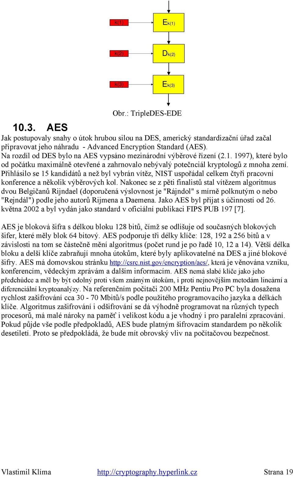 Přihlásilo se 15 kandidátů a než byl vybrán vítěz, NIST uspořádal celkem čtyři pracovní konference a několik výběrových kol.