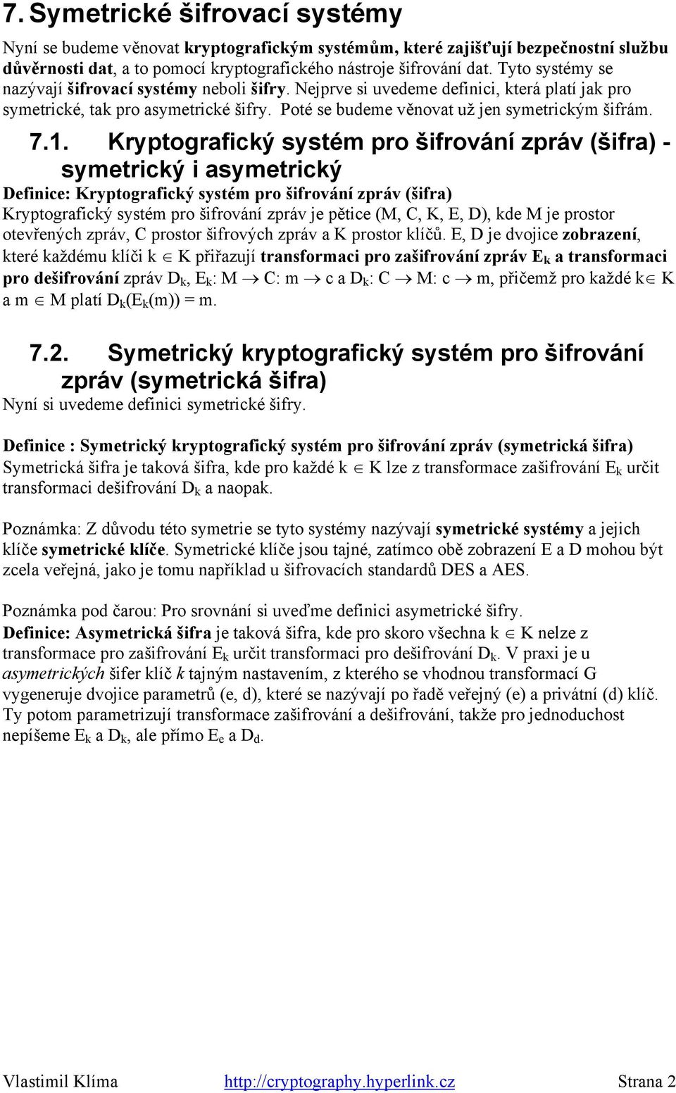Kryptografický systém pro šifrování zpráv (šifra) - symetrický i asymetrický Definice: Kryptografický systém pro šifrování zpráv (šifra) Kryptografický systém pro šifrování zpráv je pětice (M, C, K,