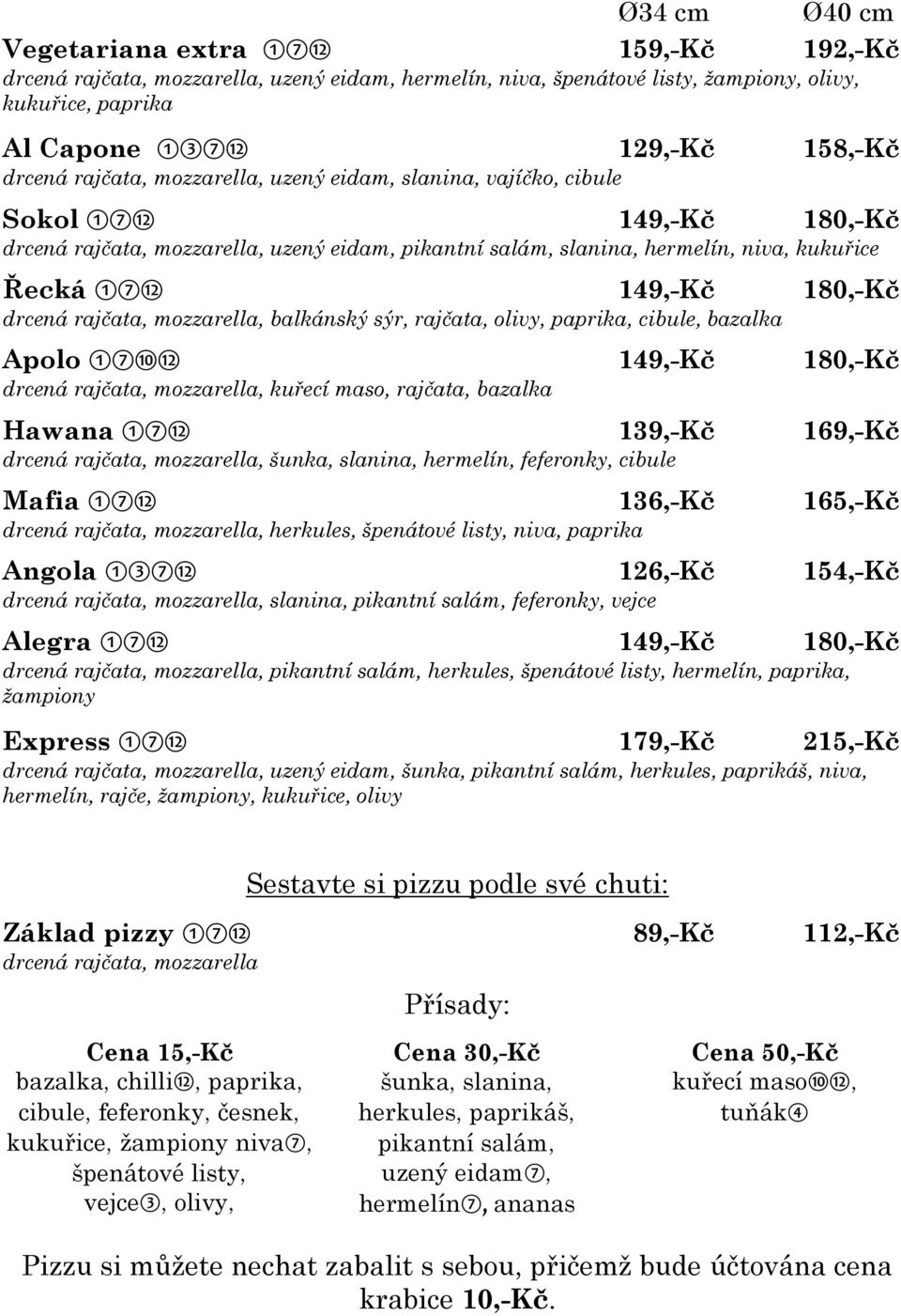 149,-Kč 180,-Kč drcená rajčata, mozzarella, balkánský sýr, rajčata, olivy, paprika, cibule, bazalka Apolo 171012 149,-Kč 180,-Kč drcená rajčata, mozzarella, kuřecí maso, rajčata, bazalka Hawana 1712