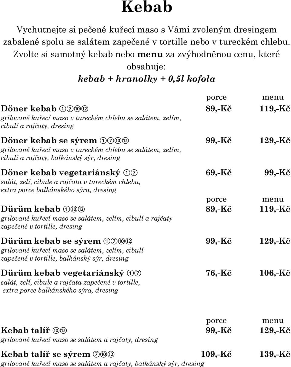 zelím, cibulí a rajčaty, dresing Döner kebab se sýrem 171012 99,-Kč 129,-Kč grilované kuřecí maso v tureckém chlebu se salátem, zelím, cibulí a rajčaty, balkánský sýr, dresing Döner kebab