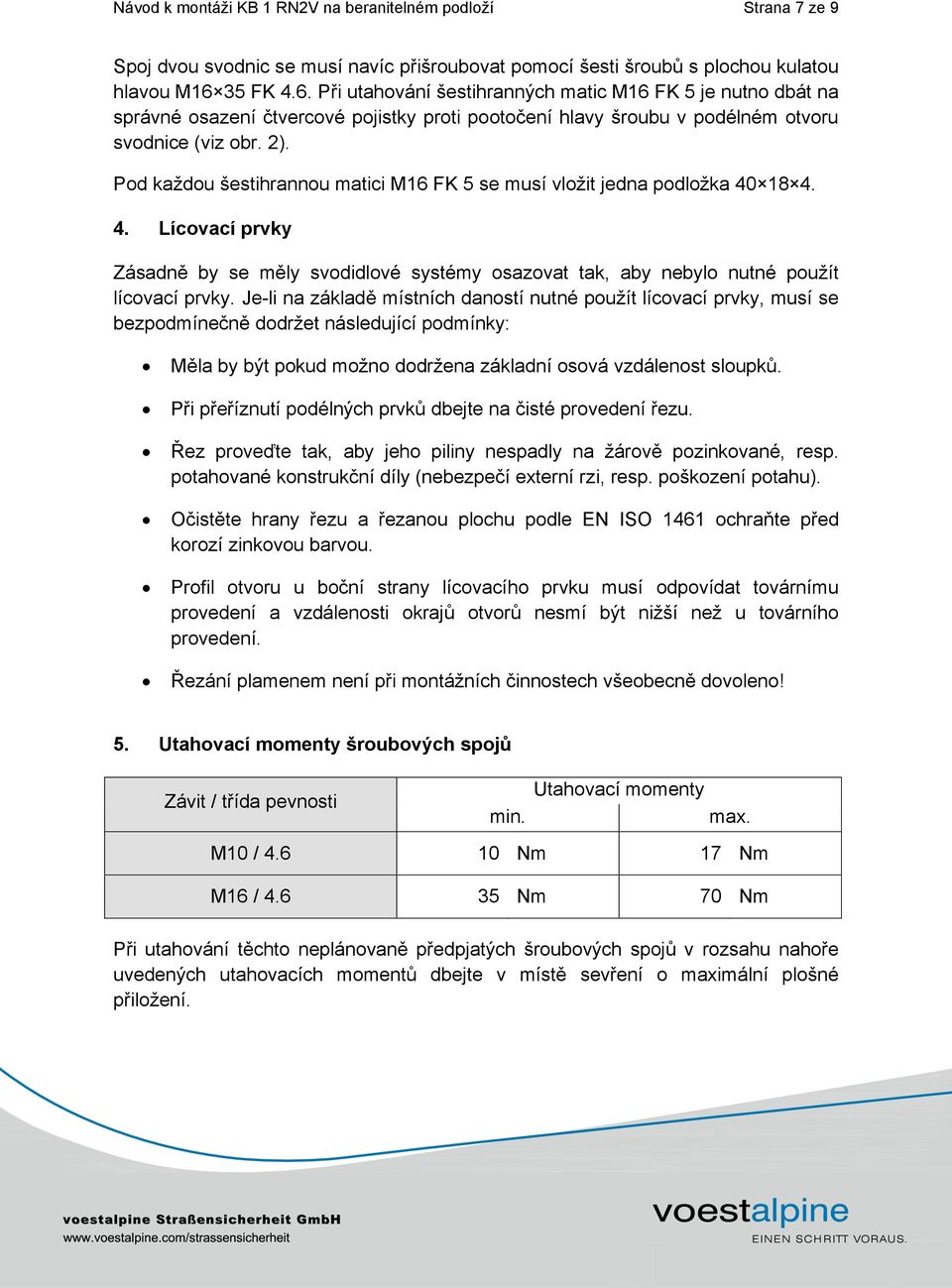 Pod každou šestihrannou matici M16 FK 5 se musí vložit jedna podložka 40 18 4. 4. Lícovací prvky Zásadn by se m ly svodidlové systémy osazovat tak, aby nebylo nutné použít lícovací prvky.