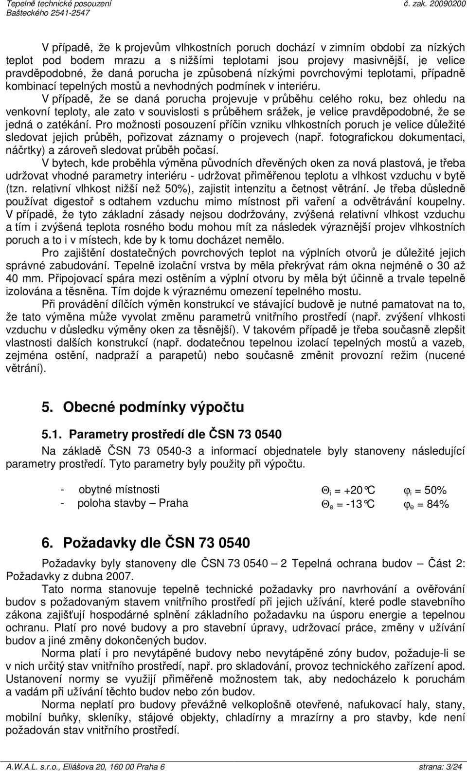 V případě, že se daná porucha projevuje v průběhu celého roku, bez ohledu na venkovní teploty, ale zato v souvislosti s průběhem srážek, je velice pravděpodobné, že se jedná o zatékání.