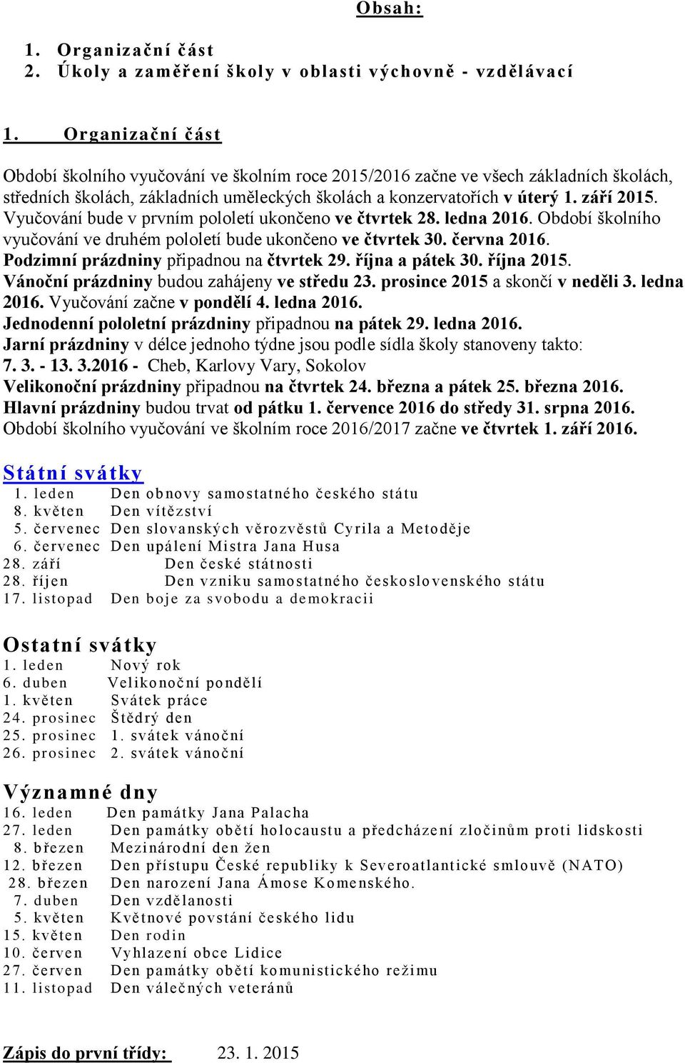 Vyučování bude v prvním pololetí ukončeno ve čtvrtek 28. ledna 2016. Období školního vyučování ve druhém pololetí bude ukončeno ve čtvrtek 30. června 2016. Podzimní prázdniny připadnou na čtvrtek 29.