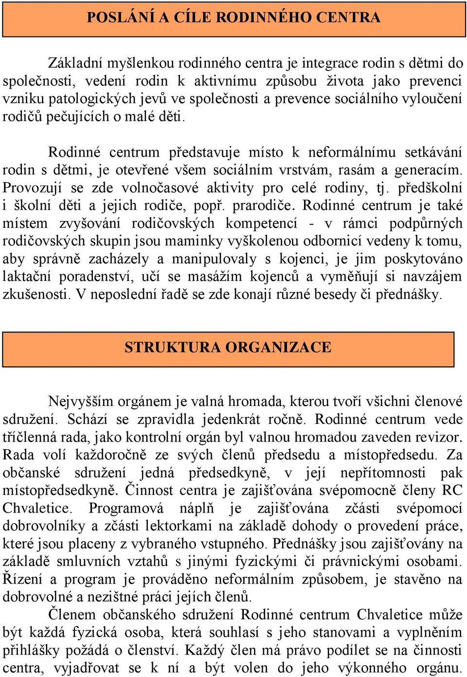 Rodinné centrum představuje místo k neformálnímu setkávání rodin s dětmi, je otevřené všem sociálním vrstvám, rasám a generacím. Provozují se zde volnočasové aktivity pro celé rodiny, tj.