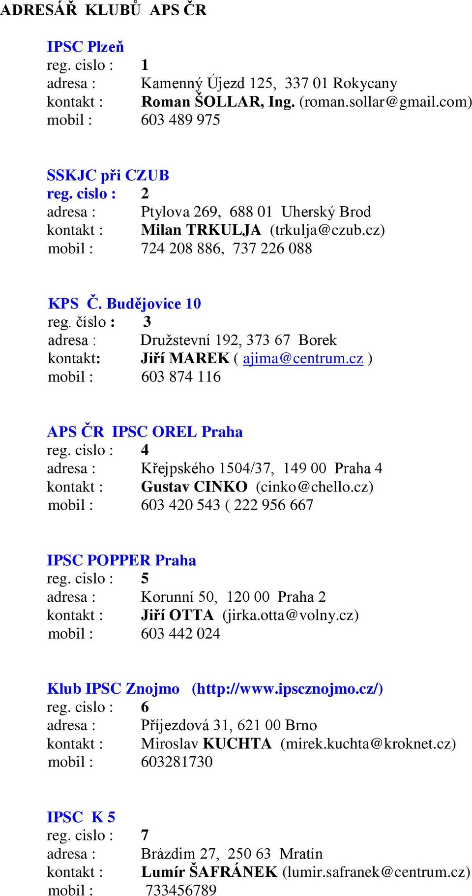 číslo : 3 adresa : Druţstevní 192, 373 67 Borek kontakt: Jiří MAREK ( ajima@centrum.cz ) mobil : 603 874 116 APS ČR IPSC OREL Praha reg.