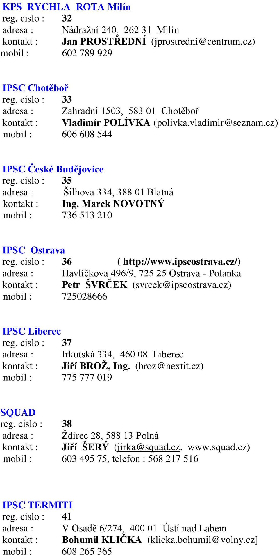 cislo : 35 adresa : Šilhova 334, 388 01 Blatná kontakt : Ing. Marek NOVOTNÝ mobil : 736 513 210 IPSC Ostrava reg. cislo : 36 ( http://www.ipscostrava.