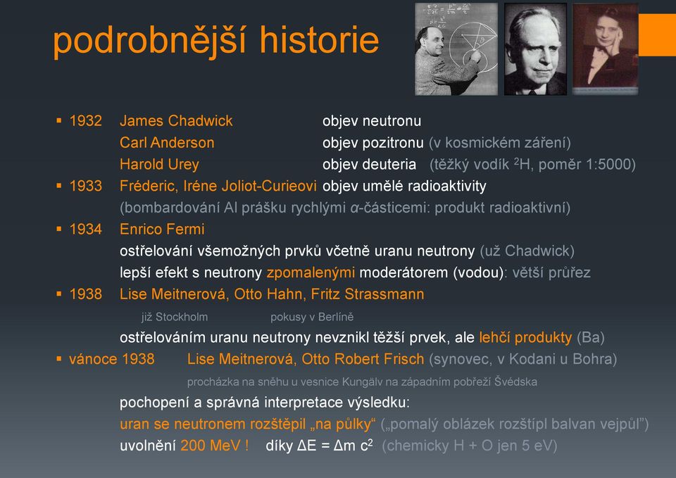 efekt s neutrony zpomalenými moderátorem (vodou): větší průřez 1938 Lise Meitnerová, Otto Hahn, Fritz Strassmann již Stockholm pokusy v Berlíně ostřelováním uranu neutrony nevznikl těžší prvek, ale