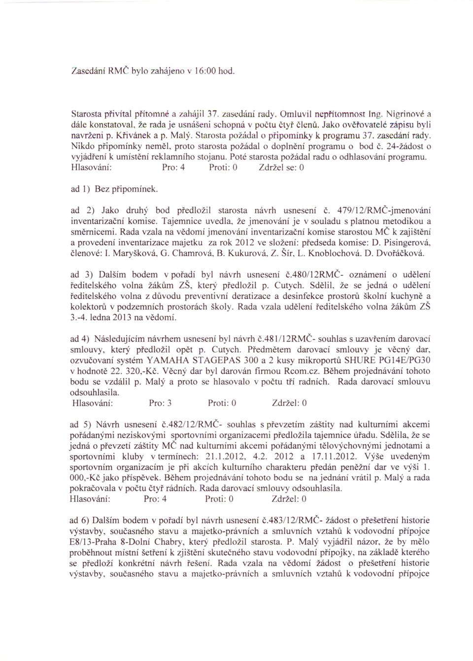 24-žádost o vyjádření k umístění reklamního stojanu. Poté starosta požádal radu o odhlasování programu. Hlasování: Pro: 4 Proti: O Zdržel se: O ad 1) Bez připomínek.