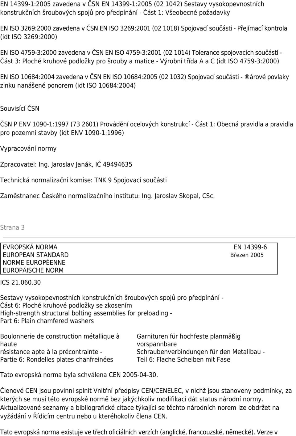 podložky pro šrouby a matice - Výrobní třída A a C (idt ISO 4759-3:2000) EN ISO 10684:2004 zavedena v ČSN EN ISO 10684:2005 (02 1032) Spojovací součásti - árové povlaky zinku nanášené ponorem (idt