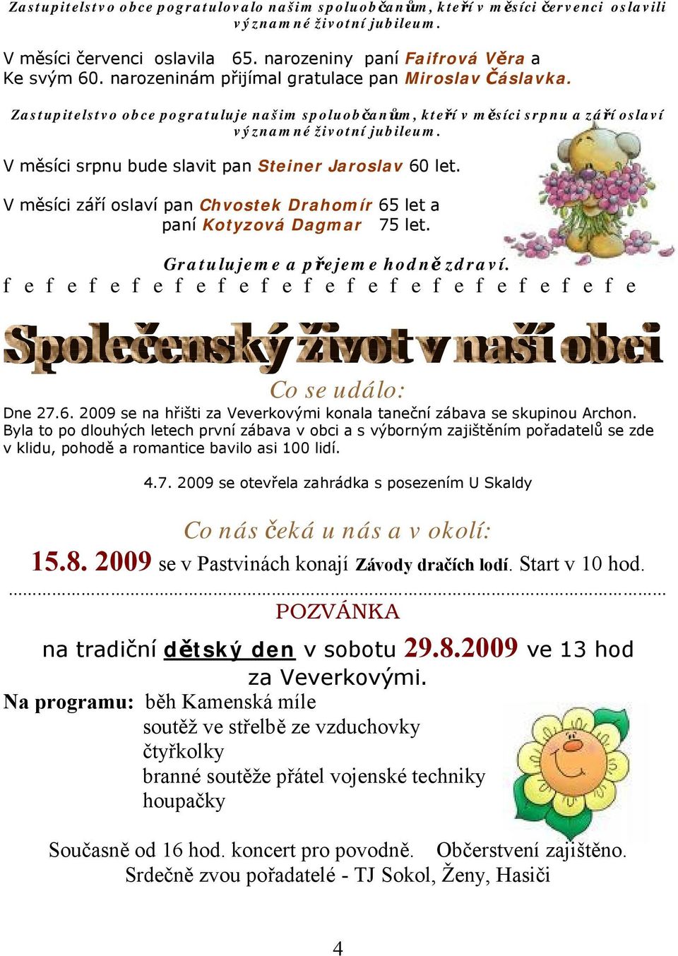 V měsíci srpnu bude slavit pan Steiner Jaroslav 60 let. V měsíci září oslaví pan Chvostek Drahomír 65 let a paní Kotyzová Dagmar 75 let. Gratulujeme a přejeme hodně zdraví.