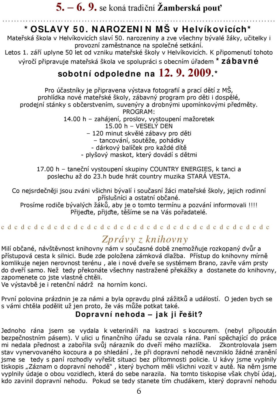 K připomenutí tohoto výročí připravuje mateřská škola ve spolupráci s obecním úřadem *zábavné sobotní odpoledne na 12. 9. 2009.