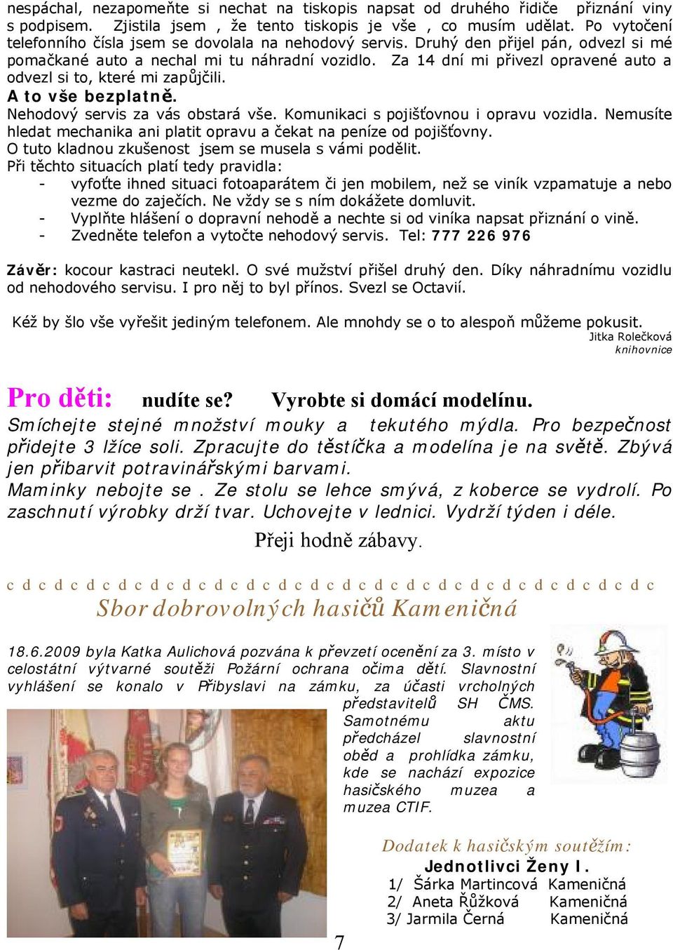 Za 14 dní mi přivezl opravené auto a odvezl si to, které mi zapůjčili. A to vše bezplatně. Nehodový servis za vás obstará vše. Komunikaci s pojišťovnou i opravu vozidla.