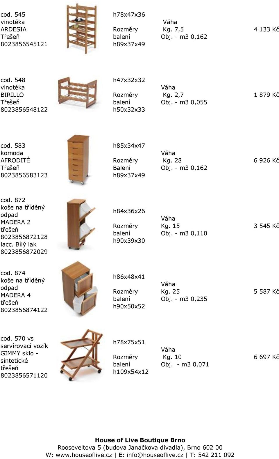 872 koše na tříděný odpad MADERA 2 8023856872128 lacc. Bílý lak 8023856872029 h84x36x26 h90x39x30 Kg. 15 Obj. - m3 0,110 3 545 Kč cod.