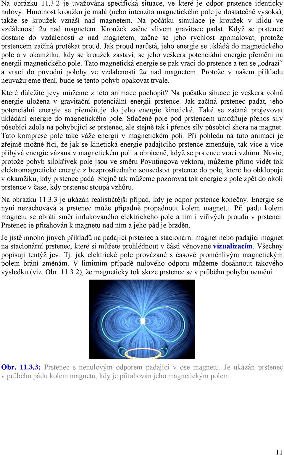 Kroužek začne vlivem gravitace padat. Když se prstenec dostane do vzdálenosti a nad magnetem, začne se jeho rychlost zpomalovat, protože prstencem začíná protékat proud.