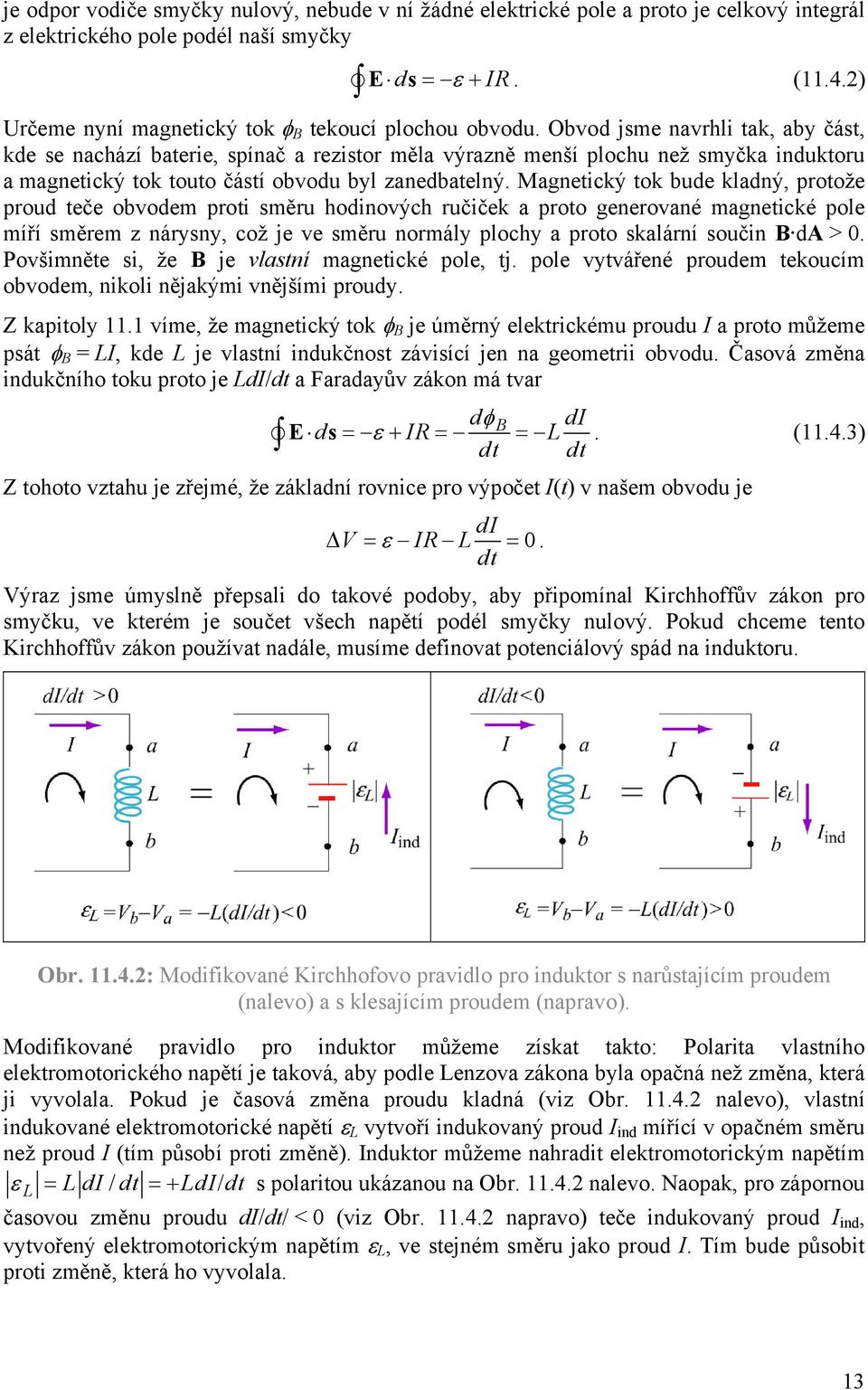 Obvod jsme navrhli tak, aby část, kde se nachází baterie, spínač a rezistor měla výrazně menší plochu než smyčka induktoru a magnetický tok touto částí obvodu byl zanedbatelný.