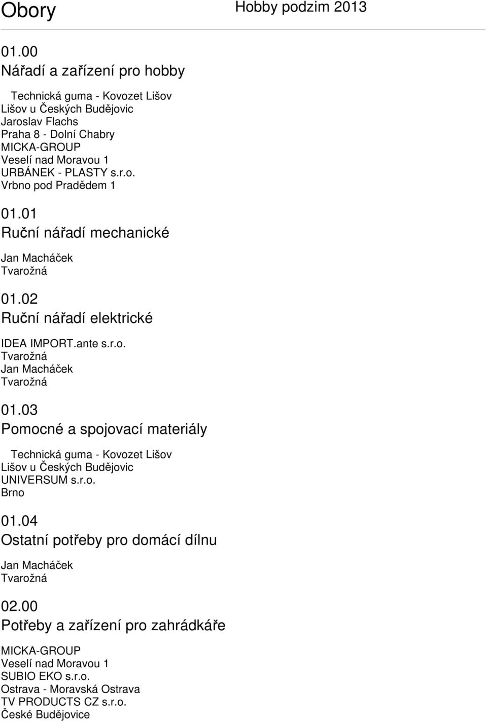 PLASTY s.r.o. Vrbno pod Pradědem 1 01.01 Ruční nářadí mechanické Jan Macháček Tvarožná 01.02 Ruční nářadí elektrické IDEA IMPORT.ante s.r.o. Tvarožná Jan Macháček Tvarožná 01.