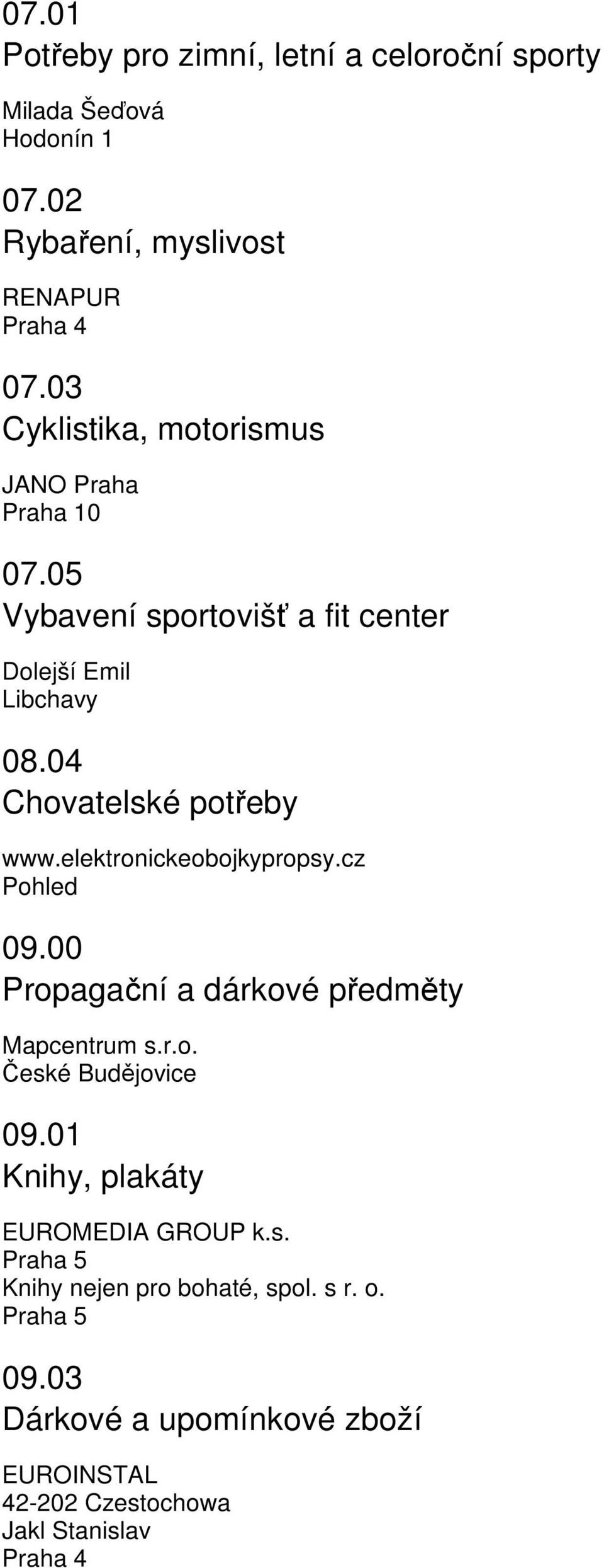 04 Chovatelské potřeby www.elektronickeobojkypropsy.cz Pohled 09.00 Propagační a dárkové předměty Mapcentrum s.r.o. 09.01 Knihy, plakáty EUROMEDIA GROUP k.