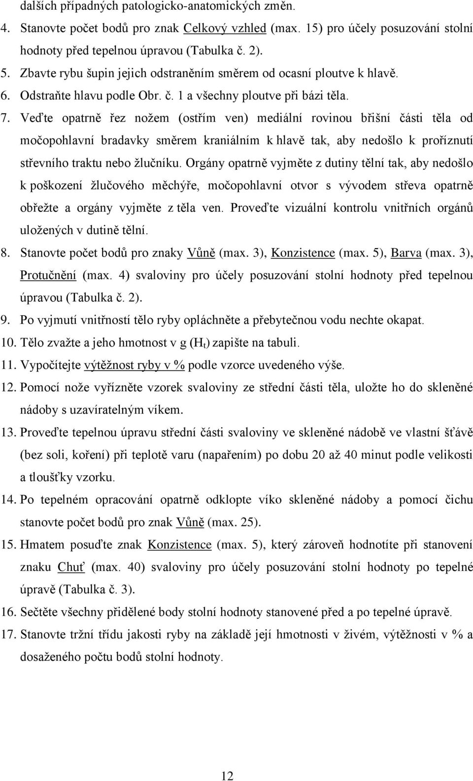 Veďte opatrně řez nožem (ostřím ven) mediální rovinou břišní části těla od močopohlavní bradavky směrem kraniálním k hlavě tak, aby nedošlo k proříznutí střevního traktu nebo žlučníku.