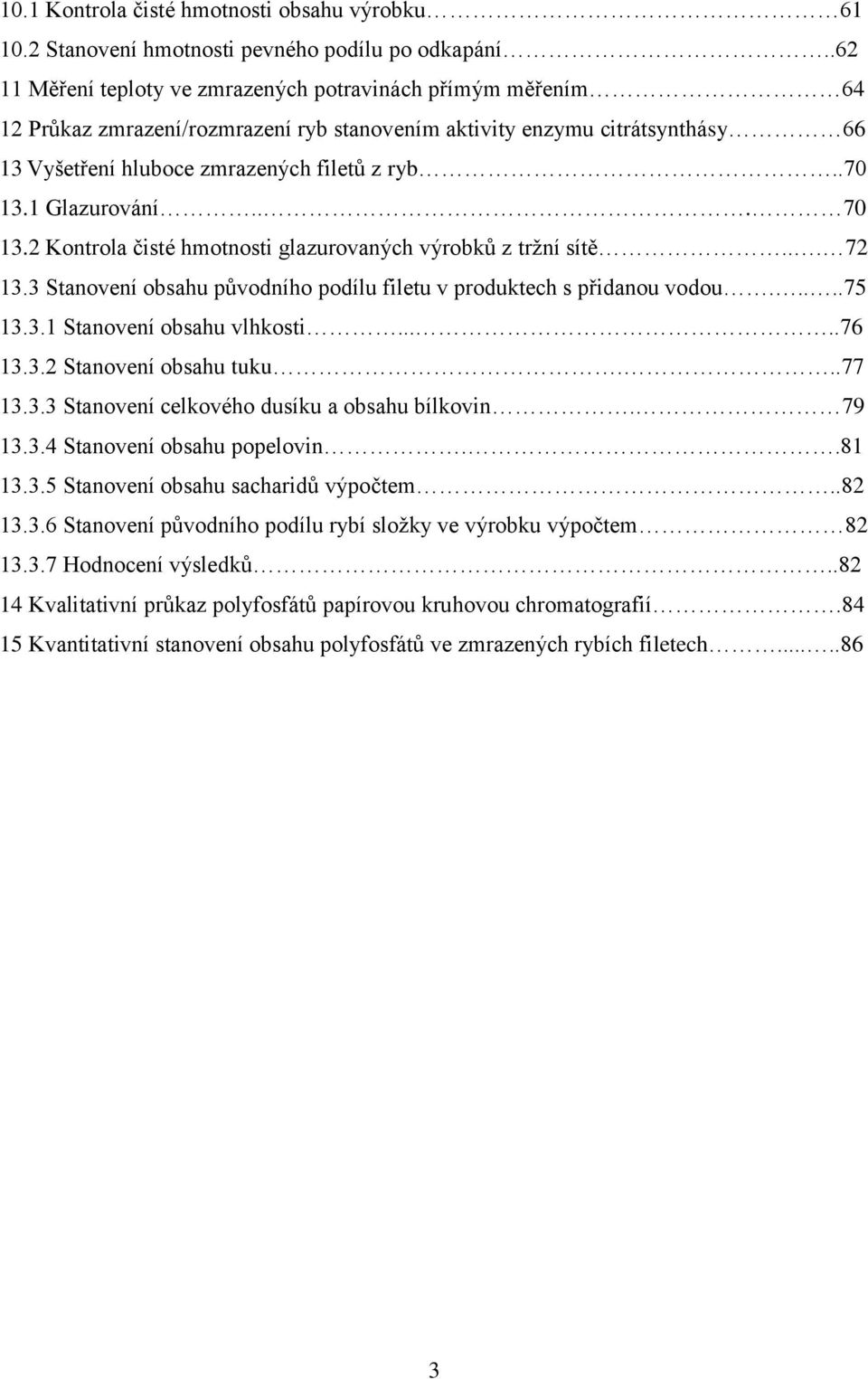 1 Glazurování... 70 13.2 Kontrola čisté hmotnosti glazurovaných výrobků z tržní sítě... 72 13.3 Stanovení obsahu původního podílu filetu v produktech s přidanou vodou.....75 13.3.1 Stanovení obsahu vlhkosti.