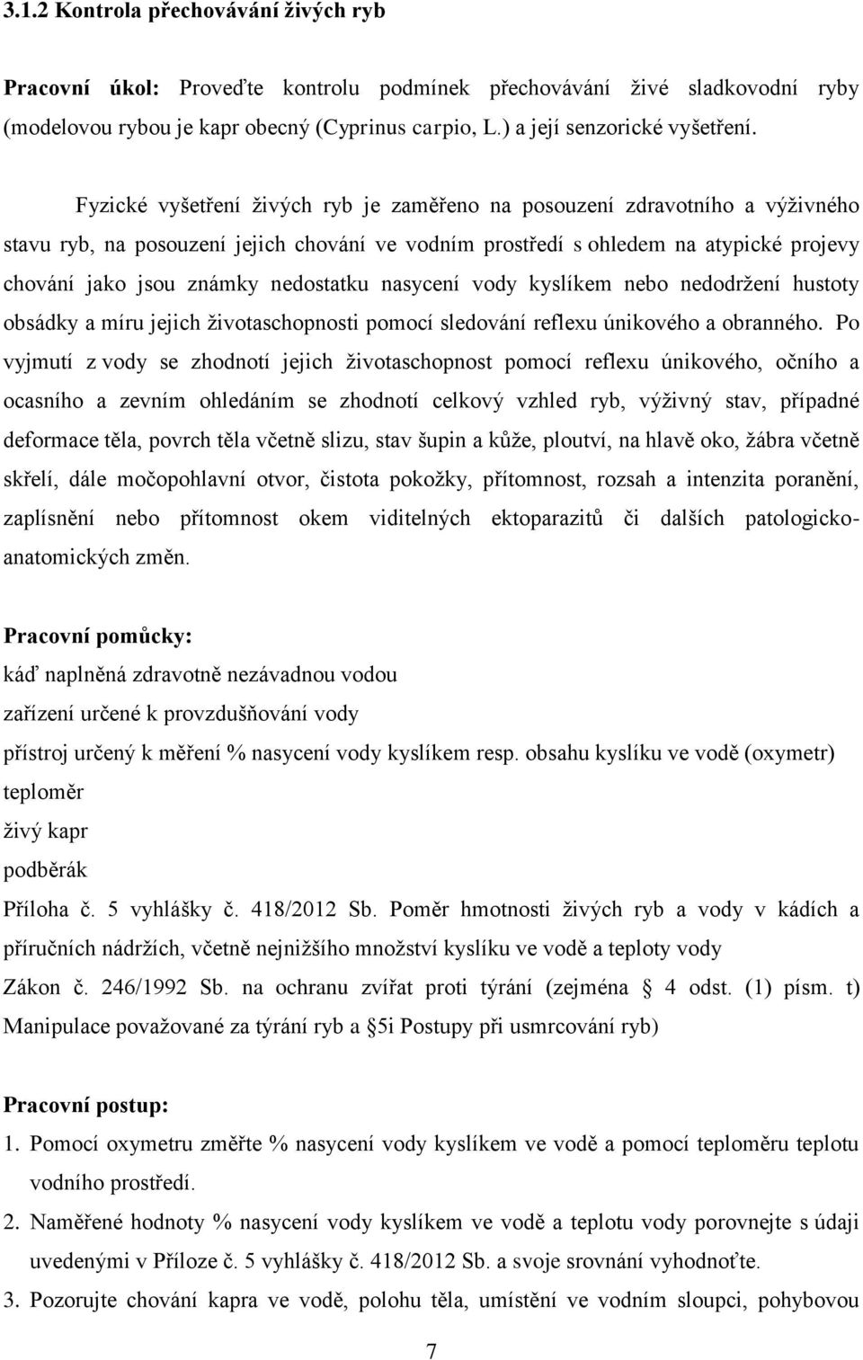 nedostatku nasycení vody kyslíkem nebo nedodržení hustoty obsádky a míru jejich životaschopnosti pomocí sledování reflexu únikového a obranného.