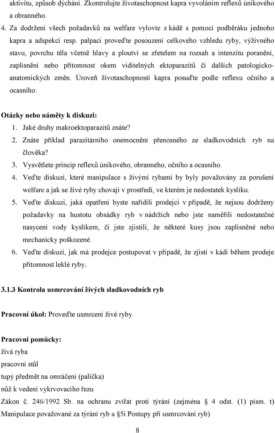 palpací proveďte posouzení celkového vzhledu ryby, výživného stavu, povrchu těla včetně hlavy a ploutví se zřetelem na rozsah a intenzitu poranění, zaplísnění nebo přítomnost okem viditelných