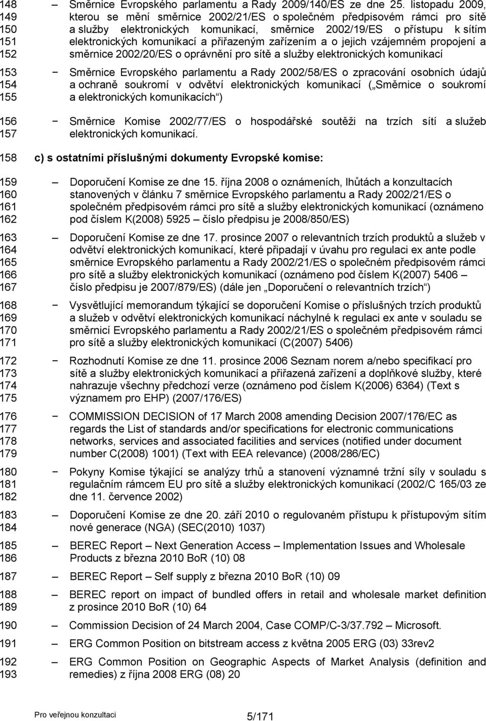 listopadu 2009, kterou se mění směrnice 2002/21/ES o společném předpisovém rámci pro sítě a sluţby elektronických komunikací, směrnice 2002/19/ES o přístupu k sítím elektronických komunikací a