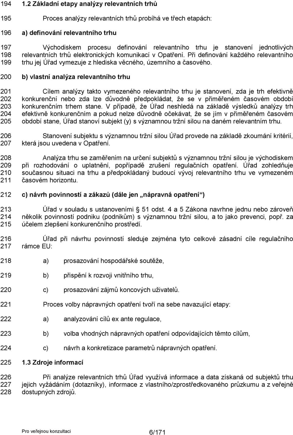 jednotlivých relevantních trhů elektronických komunikací v Opatření. Při definování kaţdého relevantního trhu jej Úřad vymezuje z hlediska věcného, územního a časového.