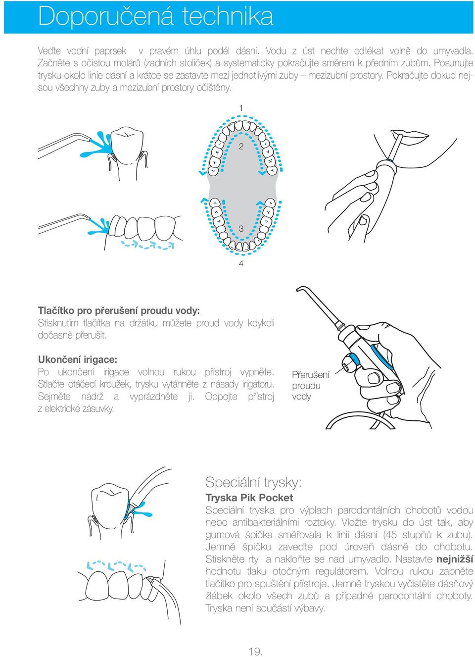 Pokračujte dokud nejsou všechny zuby a mezizubní prostory očištěny. 1 2 3 4 Tlačítko pro přerušení proudu vody: Stisknutím tlačítka na držátku můžete proud vody kdykoli dočasně přerušit.