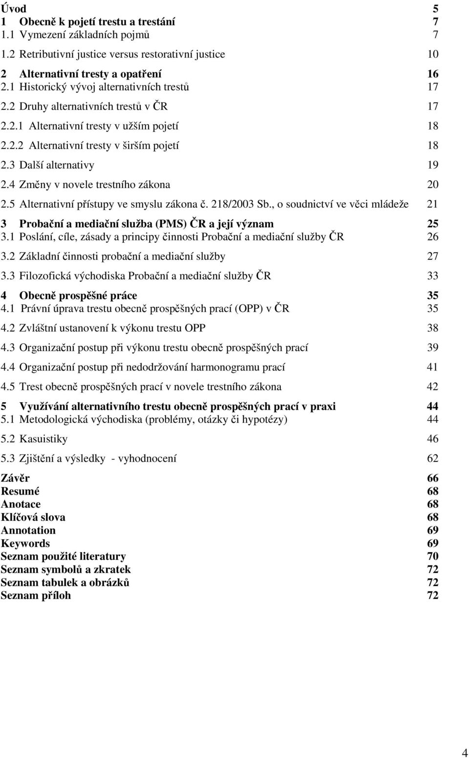 4 Změny v novele trestního zákona 20 2.5 Alternativní přístupy ve smyslu zákona č. 218/2003 Sb., o soudnictví ve věci mládeže 21 3 Probační a mediační služba (PMS) ČR a její význam 25 3.