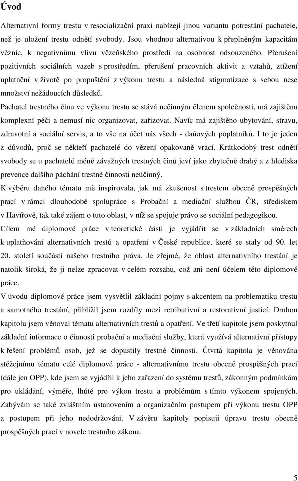 Přerušení pozitivních sociálních vazeb s prostředím, přerušení pracovních aktivit a vztahů, ztížení uplatnění v životě po propuštění z výkonu trestu a následná stigmatizace s sebou nese množství