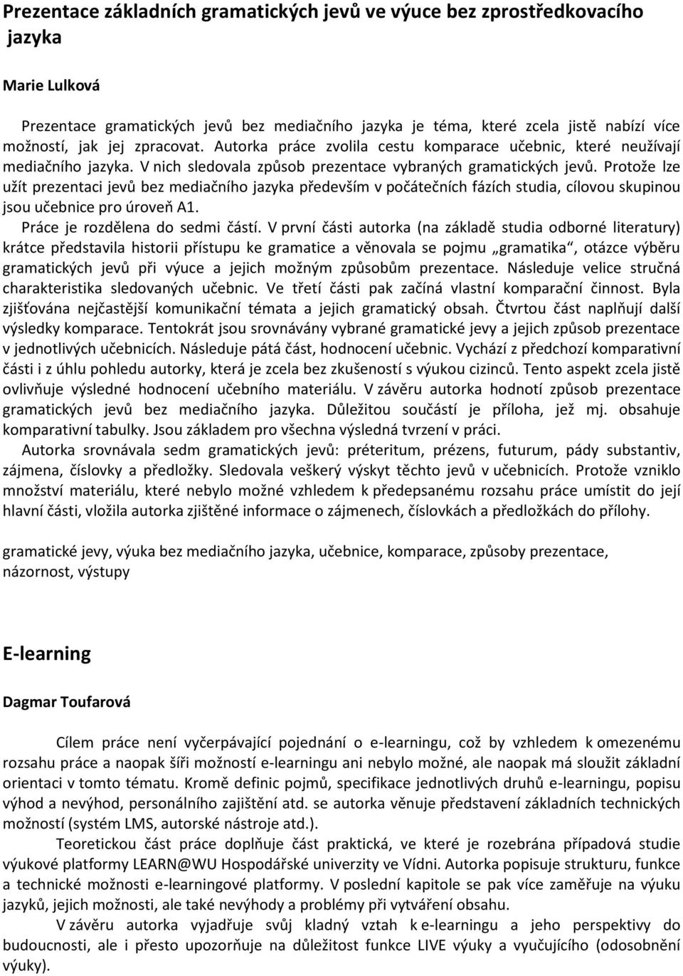 Protože lze užít prezentaci jevů bez mediačního jazyka především v počátečních fázích studia, cílovou skupinou jsou učebnice pro úroveň A1. Práce je rozdělena do sedmi částí.