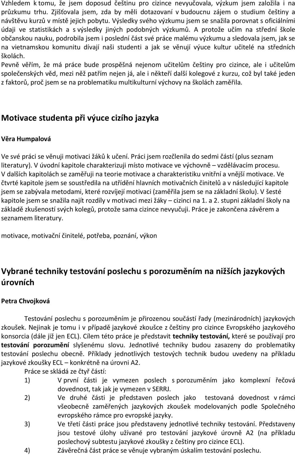 Výsledky svého výzkumu jsem se snažila porovnat s oficiálními údaji ve statistikách a s výsledky jiných podobných výzkumů.