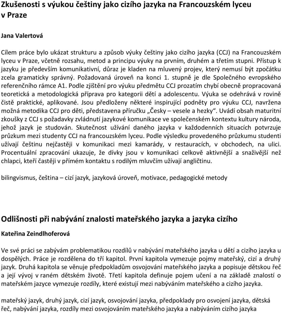 Přístup k jazyku je především komunikativní, důraz je kladen na mluvený projev, který nemusí být zpočátku zcela gramaticky správný. Požadovaná úroveň na konci 1.