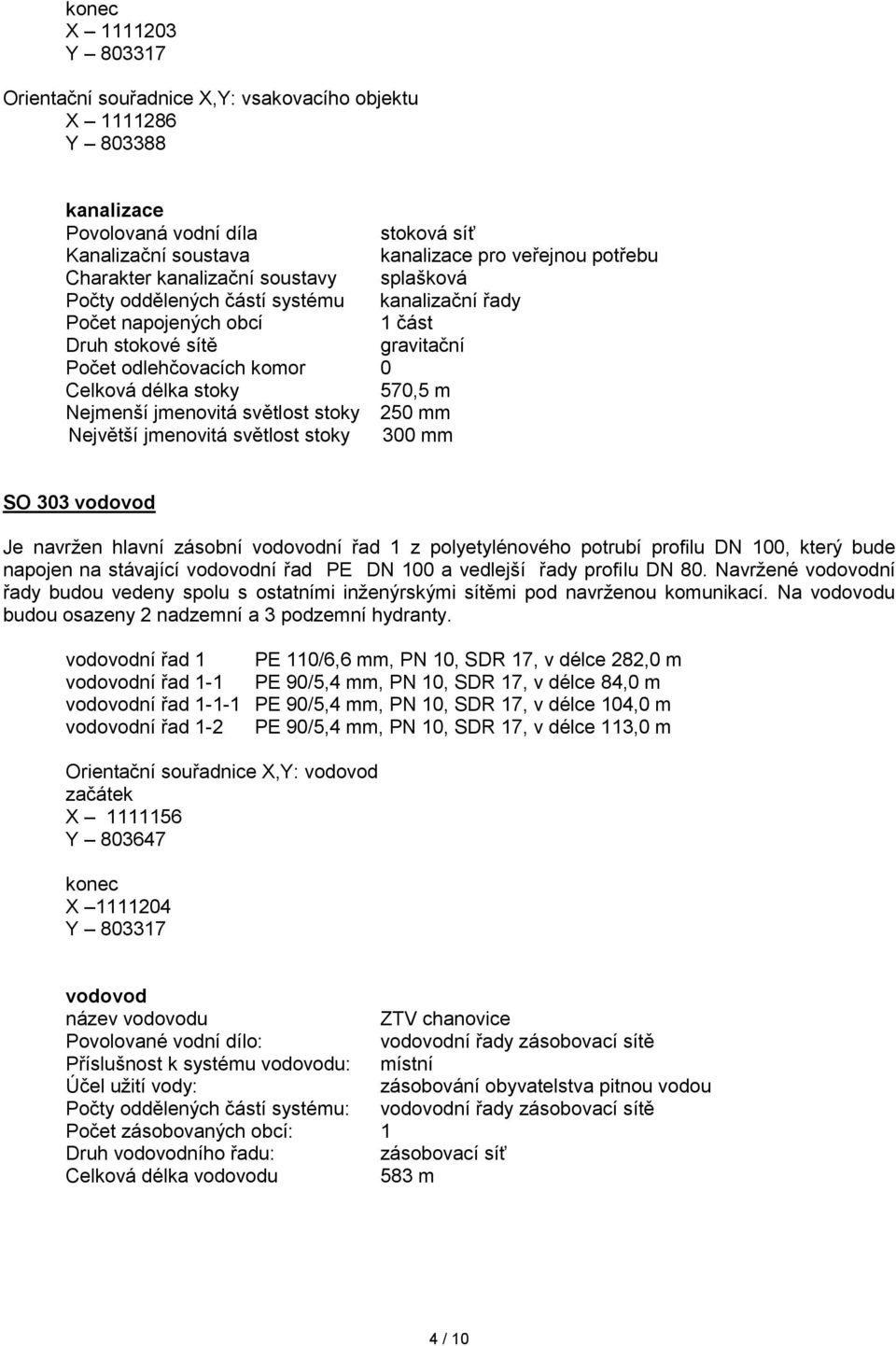 Nejmenší jmenovitá světlost stoky 250 mm Největší jmenovitá světlost stoky 300 mm SO 303 vodovod Je navržen hlavní zásobní vodovodní řad 1 z polyetylénového potrubí profilu DN 100, který bude napojen