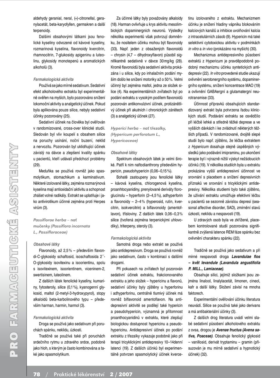 aromatických alkoholů (3). Používá se jako mírné sedativum. Sedativní efekt alkoholového extraktu byl experimentálně ověřen na myších, bylo pozorováno snížení lokomoční aktivity a analgetický účinek.