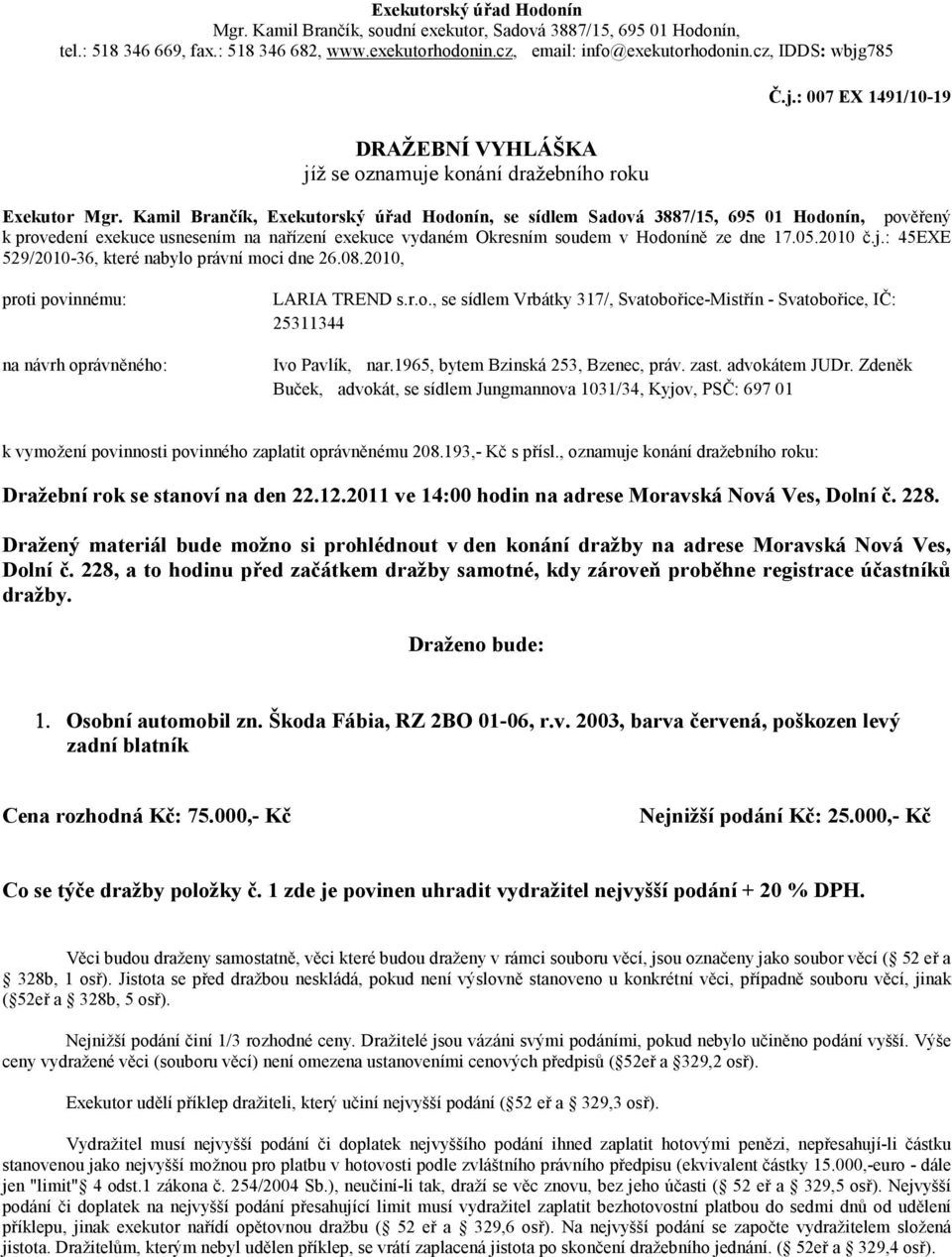 Kamil Brančík, Exekutorský úřad Hodonín, se sídlem Sadová 3887/15, 695 01 Hodonín, pověřený k provedení exekuce usnesením na nařízení exekuce vydaném Okresním soudem v Hodoníně ze dne 17.05.2010 č.j.