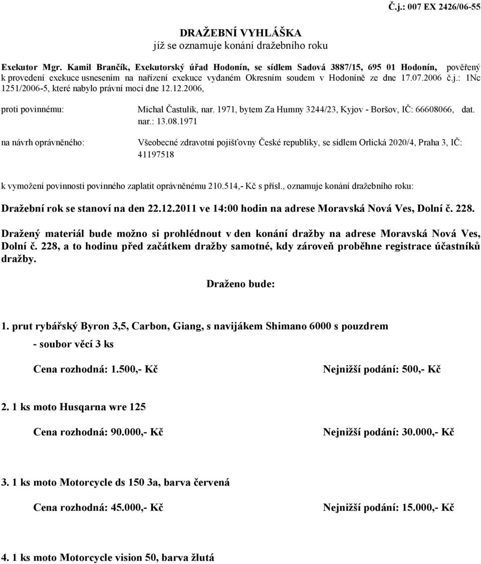 : 1Nc 1251/2006-5, které nabylo právní moci dne 12.12.2006, proti povinnému: na návrh oprávněného: Michal Častulík, nar. 1971, bytem Za Humny 3244/23, Kyjov - Boršov, IČ: 666080